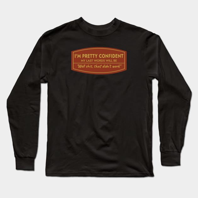 I Am Pretty Confident My Last Words Long Sleeve T-Shirt by denkanysti